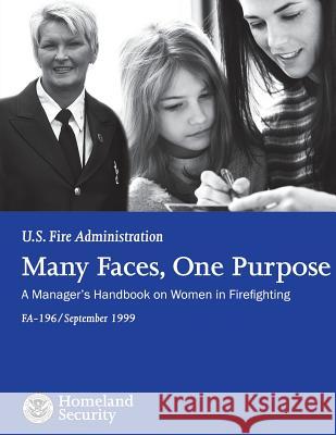 Many Faces, One Purpose: A Manager's Handbook on Women in Firefighting U. S. Department of Homeland Security    U. S. Fire Administration 9781484192658 Createspace