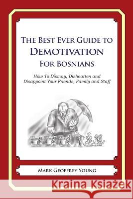 The Best Ever Guide to Demotivation for Bosnians: How To Dismay, Dishearten and Disappoint Your Friends, Family and Staff DeBartolo, Dick 9781484193198 Createspace