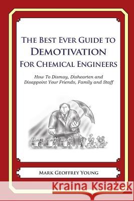 The Best Ever Guide to Demotivation for Chemical Engineers: How To Dismay, Dishearten and Disappoint Your Friends, Family and Staff DeBartolo, Dick 9781484193273 Createspace