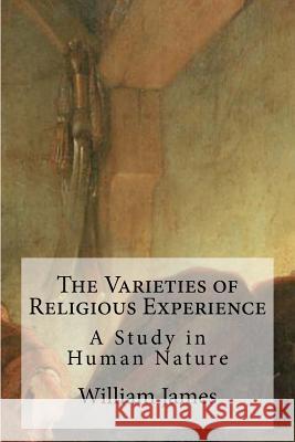 The Varieties of Religious Experience: A Study in Human Nature William James 9781484193884 Createspace