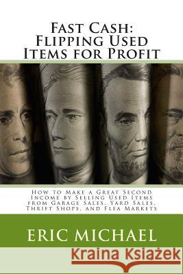 Fast Cash: Flipping Used Items: How to Make a Great Second Income by Selling Used Items from Garage Sales, Yard Sales, Thrift Sho Eric Michael 9781484193921 Createspace