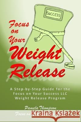 Focus on Your Weight Release: A Step-by-Step Guide for the Focus on Your Success LLC Weight Release Program Thompson, Pamela 9781484193990 Createspace Independent Publishing Platform