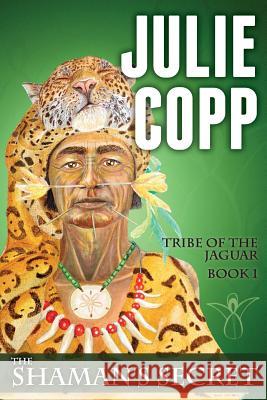 The Shaman's Secret: Tribe of the Jaguar Book 1 Julie Copp 9781484197721 Createspace
