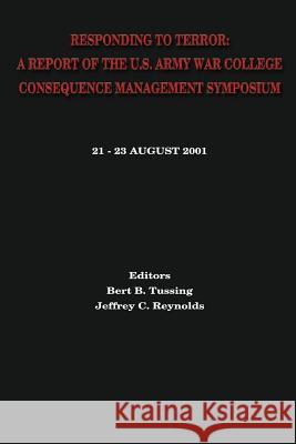 Responding to Terror: A Report of the U.S. Army War College Consequence Management Symposium Bert B. Tussing Jeffrey C. Reynolds 9781484197943 Createspace