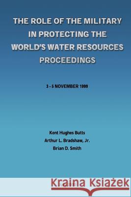 The Role of the Military in Protecting the World's Water Resources Proceedings Kent Hughes Butts Arthur L. Bradsha Brian D. Smith 9781484198049 Createspace