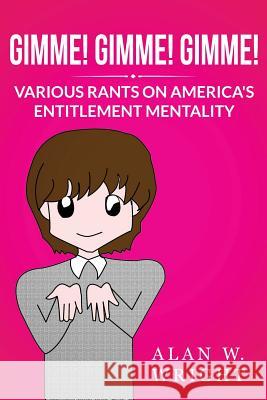 Gimme! Gimme! Gimme!: Various Rants on America's Entitlement Mentality Alan W. Wright 9781484198186 Createspace