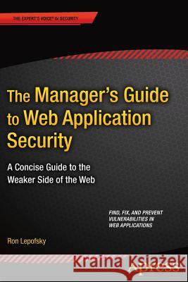 The Manager's Guide to Web Application Security: A Concise Guide to the Weaker Side of the Web Lepofsky, Ron 9781484201497 Apress