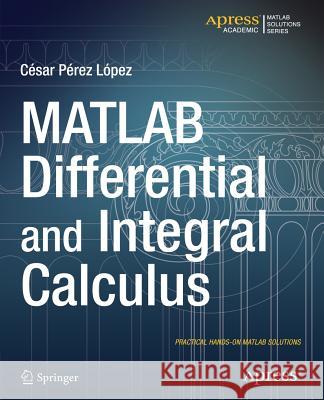 MATLAB Differential and Integral Calculus Cesar Lopez Cesar Perez Lopez  9781484203057