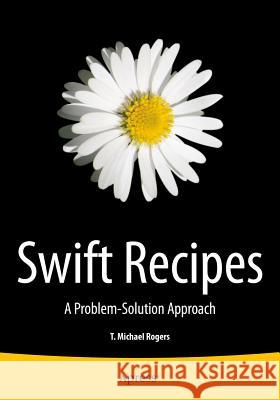 Swift Recipes: A Problem-Solution Approach Rogers, Mike 9781484204191