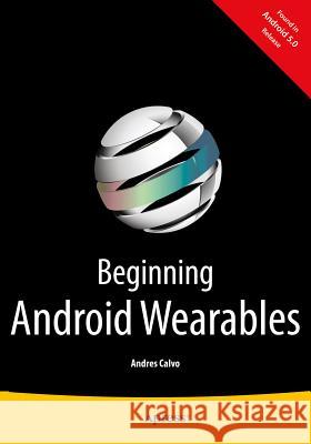 Beginning Android Wearables: With Android Wear and Google Glass Sdks Calvo, Andres 9781484205181 Apress