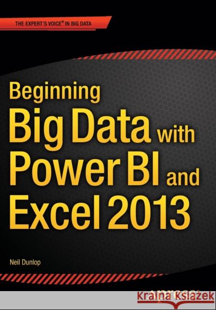 Beginning Big Data with Power Bi and Excel 2013: Big Data Processing and Analysis Using Powerbi in Excel 2013 Dunlop, Neil 9781484205303 Springer-Verlag Berlin and Heidelberg Gmbh &