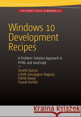 Windows 10 Development Recipes: A Problem-Solution Approach in HTML and JavaScript Kumar, Senthil 9781484207208 Apress