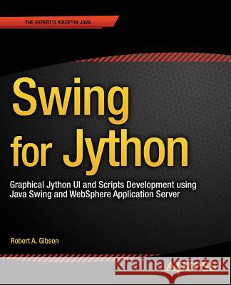 Swing for Jython: Graphical Jython Ui and Scripts Development Using Java Swing and Websphere Application Server Gibson, Robert 9781484208182