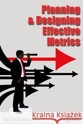 Planning and Designing Effective Metrics Martin Klubeck 9781484208274 Apress