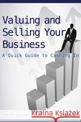 Valuing and Selling Your Business: A Quick Guide to Cashing in McDaniel, Tim 9781484208458 Apress