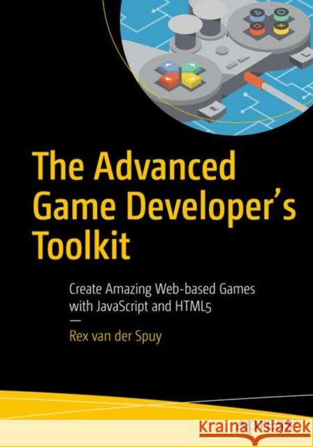 The Advanced Game Developer's Toolkit: Create Amazing Web-Based Games with JavaScript and Html5 Van Der Spuy, Rex 9781484210987 Apress