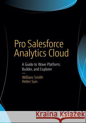 Pro Salesforce Analytics Cloud: A Guide to Wave Platform, Builder, and Explorer Smith, William 9781484212042