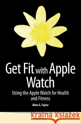 Get Fit with Apple Watch: Using the Apple Watch for Health and Fitness Taylor, Allen 9781484212820