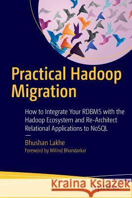 Practical Hadoop Migration: How to Integrate Your RDBMS with the Hadoop Ecosystem and Re-Architect Relational Applications to NoSQL Lakhe, Bhushan 9781484212882