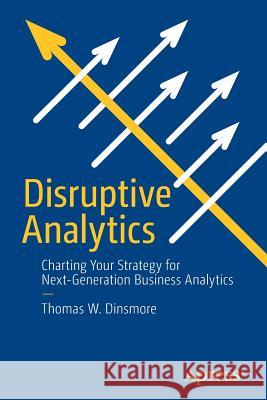 Disruptive Analytics: Charting Your Strategy for Next-Generation Business Analytics Dinsmore, Thomas W. 9781484213124 Apress