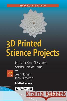 3D Printed Science Projects: Ideas for Your Classroom, Science Fair or Home Horvath, Joan 9781484213247 Apress