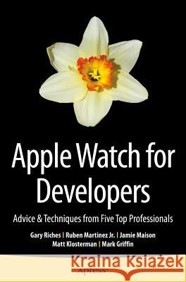 Apple Watch for Developers: Advice & Techniques from Five Top Professionals Riches, Gary 9781484213391