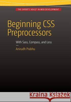 Beginning CSS Preprocessors: With Sass, Compass.Js and Less.Js Prabhu, Anirudh 9781484213483