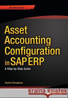 Asset Accounting Configuration in SAP Erp: A Step-By-Step Guide Okungbowa, Andrew 9781484213667 APress