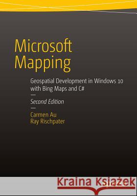 Microsoft Mapping Second Edition: Geospatial Development in Windows 10 with Bing Maps and C# Au, Carmen 9781484214442 Apress