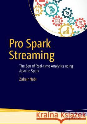 Pro Spark Streaming: The Zen of Real-Time Analytics Using Apache Spark Nabi, Zubair 9781484214800 Apress