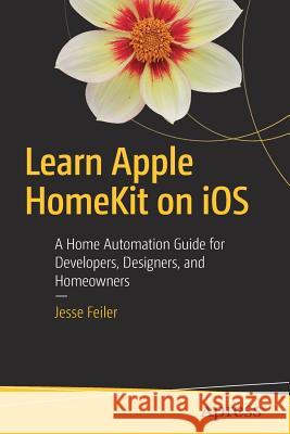 Learn Apple Homekit on IOS: A Home Automation Guide for Developers, Designers, and Homeowners Feiler, Jesse 9781484215289
