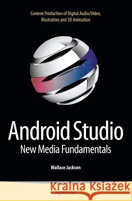 Android Studio New Media Fundamentals: Content Production of Digital Audio/Video, Illustration and 3D Animation Jackson, Wallace 9781484216408 Apress