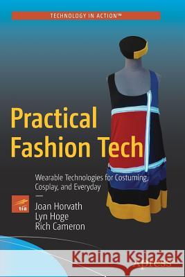 Practical Fashion Tech: Wearable Technologies for Costuming, Cosplay, and Everyday Horvath, Joan 9781484216637 Apress