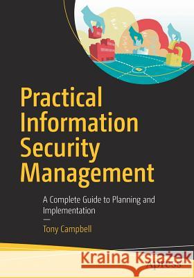 Practical Information Security Management: A Complete Guide to Planning and Implementation Campbell, Tony 9781484216842 Apress