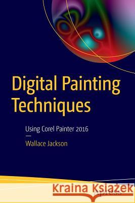 Digital Painting Techniques: Using Corel Painter 2016 Jackson, Wallace 9781484217351 Apress