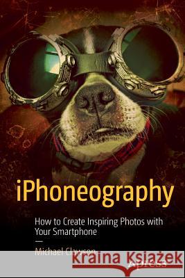Iphoneography: How to Create Inspiring Photos with Your Smartphone Clawson, Michael 9781484217566