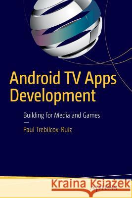 Android TV Apps Development: Building for Media and Games Trebilcox-Ruiz, Paul 9781484217832 Apress