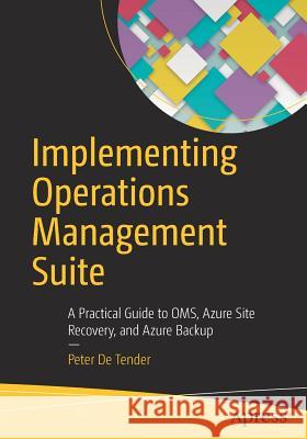 Implementing Operations Management Suite: A Practical Guide to Oms, Azure Site Recovery, and Azure Backup De Tender, Peter 9781484218259 Apress