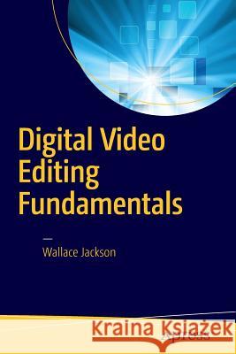 Digital Video Editing Fundamentals Wallace Jackson 9781484218655 Apress