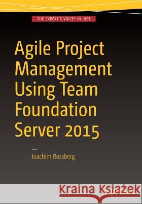 Agile Project Management Using Team Foundation Server 2015 Rossberg, Joachim 9781484218693 Apress