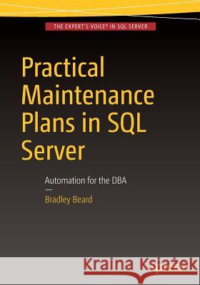 Practical Maintenance Plans in SQL Server: Automation for the DBA Beard, Bradley 9781484218945 Apress