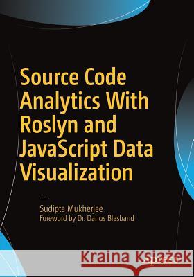 Source Code Analytics with Roslyn and JavaScript Data Visualization Mukherjee, Sudipta 9781484219249