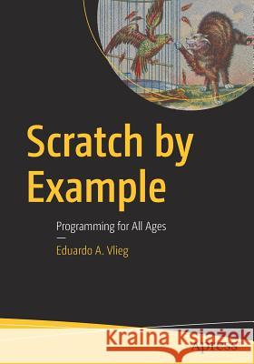 Scratch by Example: Programming for All Ages Vlieg, Eduardo A. 9781484219454 Apress