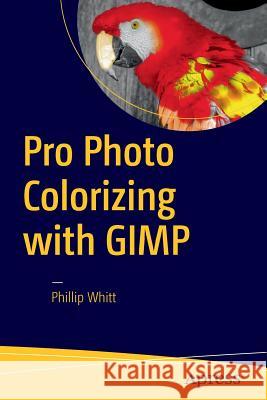 Pro Photo Colorizing with GIMP Phillip Whitt 9781484219485