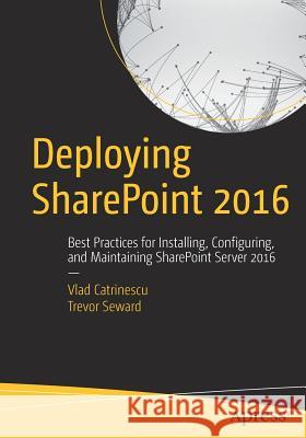 Deploying Sharepoint 2016: Best Practices for Installing, Configuring, and Maintaining Sharepoint Server 2016 Catrinescu, Vlad 9781484219980 Apress