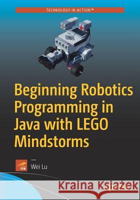 Beginning Robotics Programming in Java with Lego Mindstorms Lu, Wei 9781484220047 Apress