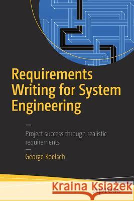 Requirements Writing for System Engineering George Koelsch 9781484220986 Apress