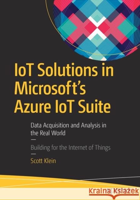 IoT Solutions in Microsoft's Azure IoT Suite: Data Acquisition and Analysis in the Real World Klein, Scott 9781484221426