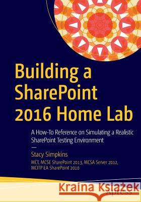 Building a Sharepoint 2016 Home Lab: A How-To Reference on Simulating a Realistic Sharepoint Testing Environment Simpkins, Stacy 9781484221693 Apress