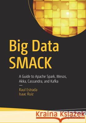 Big Data Smack: A Guide to Apache Spark, Mesos, Akka, Cassandra, and Kafka Estrada, Raul 9781484221747 Apress